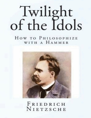 The Twilight of the Idols (Annotated) by Friedrich Nietzsche