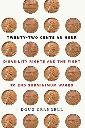 Twenty-Two Cents an Hour: Disability Rights and the Fight to End Subminimum Wages by Doug Crandell