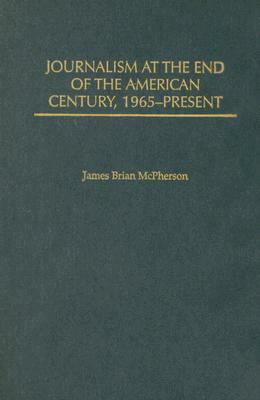 Journalism at the End of the American Century, 1965-Present by James Brian McPherson