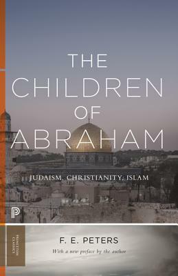 The Children of Abraham: Judaism, Christianity, Islam by F. E. Peters