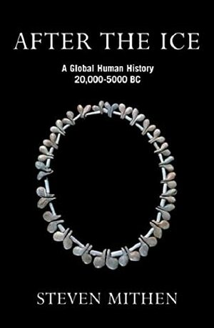 After the Ice: A Global Human History, 20,000 - 5000 BC by Steven Mithen