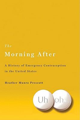 The Morning After: A History of Emergency Contraception in the United States by Heather Munro Prescott