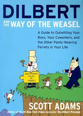 Dilbert and the Way of the Weasel: A Guide to Outwitting Your Boss, Your Coworkers, and the Other Pants-Wearing Ferrets in Your Life by Scott Adams