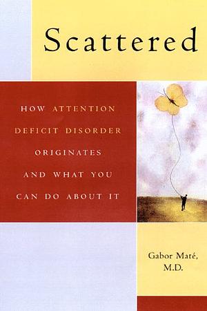 Scattered: How A.D.D. Originates and What You Can Do by Gabor Maté