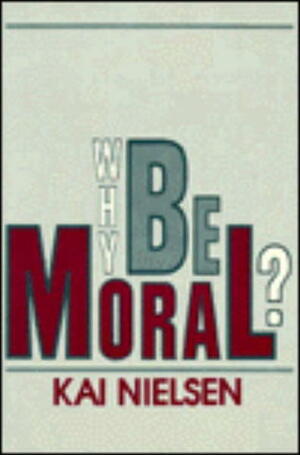 Why Be Moral? by Kai Nielsen