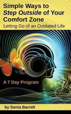 Simple Ways to Step Outside Your Comfort Zone, 7 Day Program: Letting Go of an Outdated Life! by Sonia Barrett