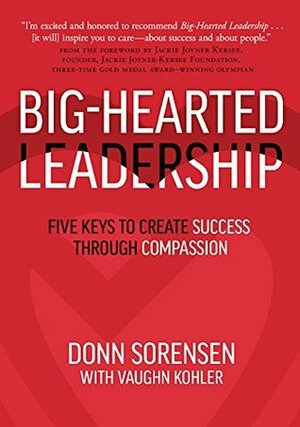 Big-Hearted Leadership: Five Keys to Create Success through Compassion by Jackie Joyner-Kersee, Donn Sorensen, Vaughn Kohler, George Roman