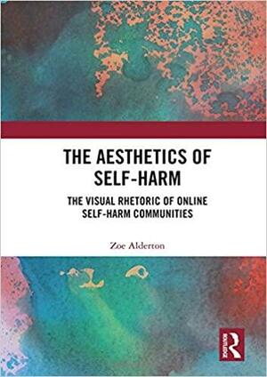The Aesthetics of Self-Harm: The Visual Rhetoric of Online Self-Harm Communities by Zoe Alderton-Flett
