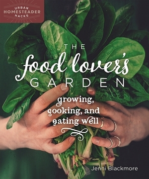 The Food Lover's Garden: Growing, Cooking, and Eating Well by Jenni Blackmore