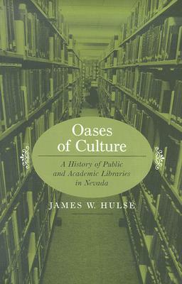 Oases Of Culture: A History Of Public And Academic Libraries In Nevada by James W. Hulse