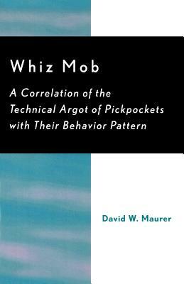 Whiz Mob: A Correlation of the Technical Argot of Pickpockets with Their Behavior Pattern by David W. Maurer