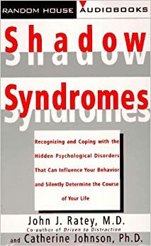 Shadow Syndromes: Recognizing and Coping with the Hidden Psychological Disorders that Can Influenc e Your... by John J. Ratey