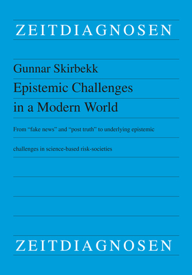 Epistemic Challenges in a Modern World: From Fake News and Post Truth to Underlying Epistemic Challenges in Science-Based Risk-Societies by Gunnar Skirbekk