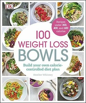 100 Weight Loss Bowls: Build your own calorie-controlled diet plan by Heather Whinney