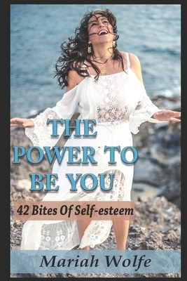 The Power to Be You: 42 bites of Self-esteem by Mariah Wolfe