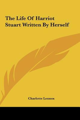 The Life of Harriot Stuart Written by Herself by Charlotte Lennox