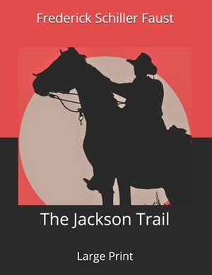 The Jackson Trail: Large Print by Frederick Schiller Faust