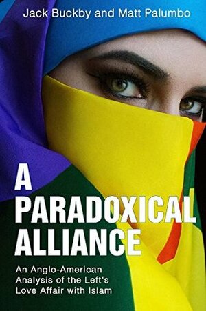 A Paradoxical Alliance: An Anglo-American Analysis of the Left's Love Affair With Islam by Matt Palumbo, Jack Buckby