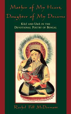 Mother of My Heart, Daughter of My Dreams: Kali and Uma in the Devotional Poetry of Bengal by Rachel Fell McDermott