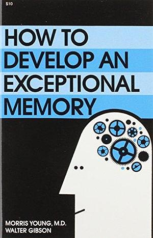 How to Develop an Exceptional Memory by Morris N. Young, Walter Brown Gibson