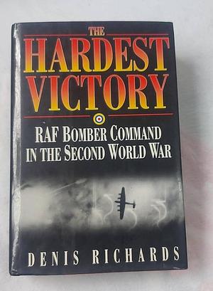 The Hardest Victory: RAF Bomber Command in the Second World War by Denis Richards