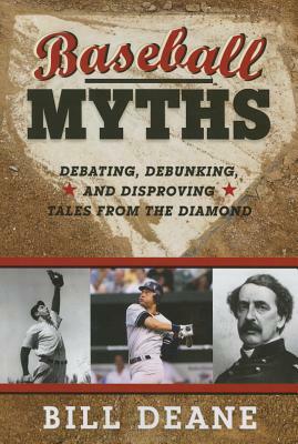 Baseball Myths: Debating, Debunking, and Disproving Tales from the Diamond by Bill Deane