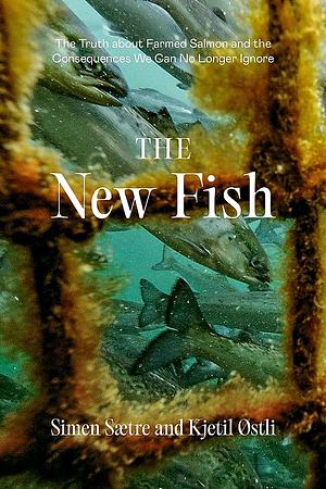 The New Fish: The Domestication of Salmon and the Strange Events That Followed by Simen Saetre, Kjetil Ostli