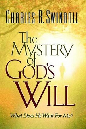 The Mystery of God's Will: What Does He Want For Me? by Charles R. Swindoll