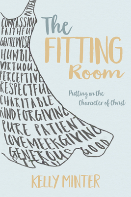 The Fitting Room: Putting on the Character of Christ by Kelly Minter