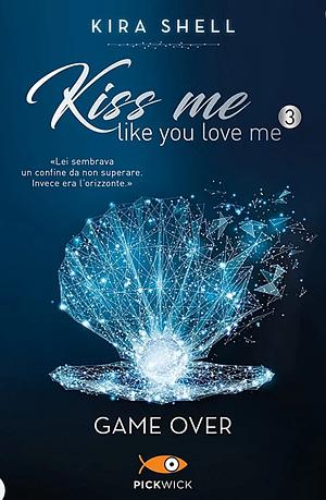 Kiss Me Like You Love Me: Game Over by Kira Shell