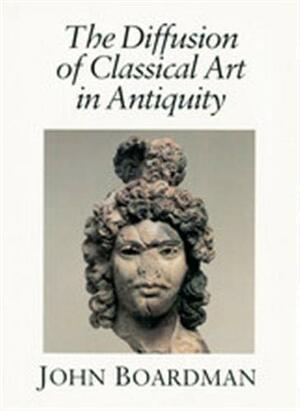 The Diffusion Of Classical Art In Antiquity by John Boardman