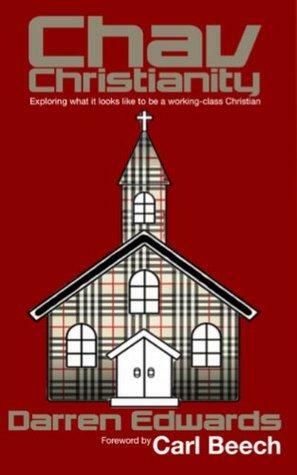 Chav Christianity: Exploring what it looks like to be a working-class Christian by Darren Edwards, Carl Beech