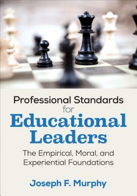 Professional Standards for Educational Leaders: The Empirical, Moral, and Experiential Foundations by Joseph F. Murphy
