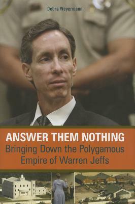 Answer Them Nothing: Bringing Down the Polygamous Empire of Warren Jeffs by Debra Weyermann