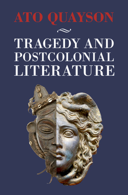 Tragedy and Postcolonial Literature by Ato Quayson