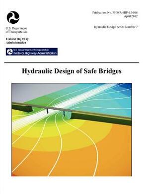 Hydraulic Design of Safe Bridges. Hydraulic Design Series Number 7. Fhwa-Hif-12-018. by Federal Highway Administration, U. S. Department of Transportation