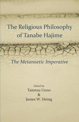 The Religious Philosophy of Tanabe Hajime: The Metanoetic Imperative by Taitetsu Unno