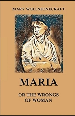 Maria: or, The Wrongs of Woman Illustrated by Mary Wollstonecraft