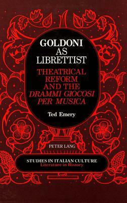Goldoni as Librettist: Theatrical Reform and the Drammi Giocosi Per Musica by Ted Emery