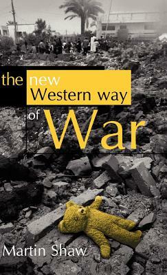 The New Western Way of War: Risk-Transfer War and Its Crisis in Iraq by Martin Shaw