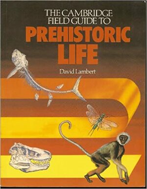 The Cambridge Field Guide To Prehistoric Life by David Lambert