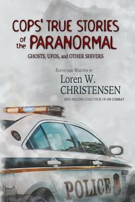 Cops' True Stories Of The Paranormal: Ghost, UFOs, And Other Shivers by Loren W. Christensen