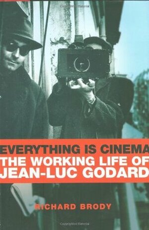 Everything Is Cinema: The Working Life of Jean-Luc Godard by Richard Brody
