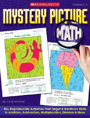 Mystery Picture Math: 50+ Reproducible Activities That Target and Reinforce Skills in Addition, Subtraction, Multiplication, Division & More by Cindi Mitchell