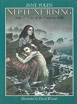 Neptune Rising: Songs and Tales of the Undersea Folk by Jane Yolen, David Wiesner
