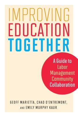 Improving Education Together: A Guide to Labor-Management-Community Collaboration by Emily Murphy Kaur, Geoff Marietta, Chad D'Entremont