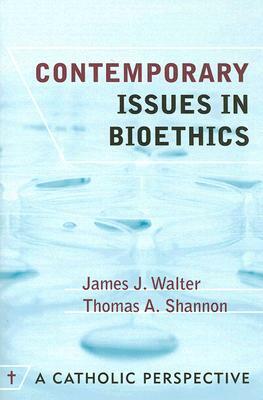 Contemporary Issues in Bioethics: A Catholic Perspective by James J. Walter, Thomas A. Shannon