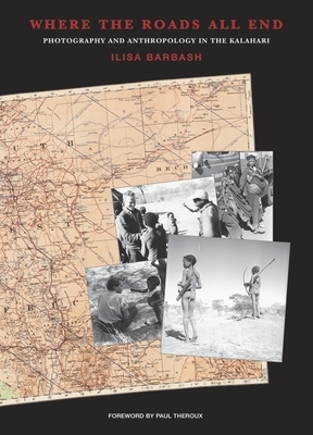 Where the Roads All End: Photography and Anthropology in the Kalahari by Ilisa Barbash