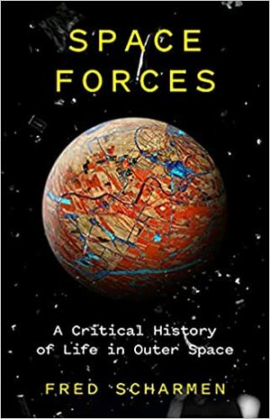 Space Forces: A Critical History of Life in Outer Space by Fred Scharmen