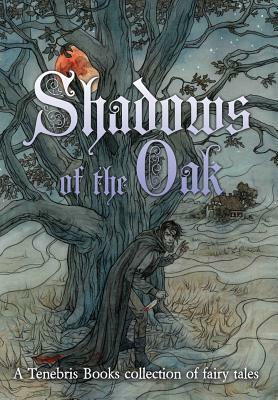 Shadows of the Oak: A Tenebris Books Collection of Fairy Tales by Zoe Harris, A.J. Dalton, A.R. Cook, Favourite Colours, Joel Cornah, Sophie E. Tallis